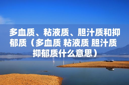 多血质、粘液质、胆汁质和抑郁质（多血质 粘液质 胆汁质 抑郁质什么意思）