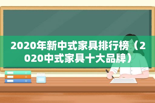 2020年新中式家具排行榜（2020中式家具十大品牌）