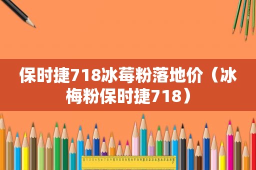 保时捷718冰莓粉落地价（冰梅粉保时捷718）