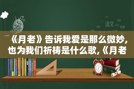 《月老》告诉我爱是那么微妙,也为我们祈祷是什么歌,《月老》告诉我爱是那么微妙,也为我们祈祷