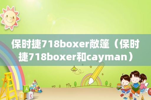 保时捷718boxer敞篷（保时捷718boxer和cayman）