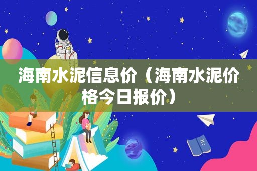 海南水泥信息价（海南水泥价格今日报价）