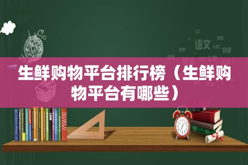 生鲜购物平台排行榜（生鲜购物平台有哪些）