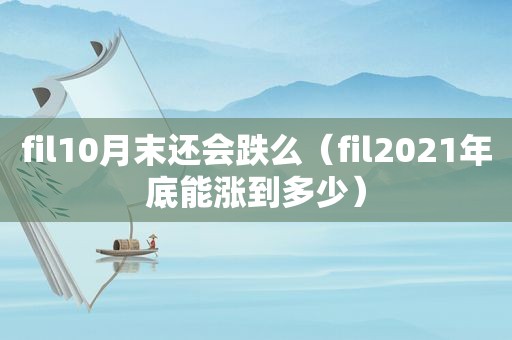 fil10月末还会跌么（fil2021年底能涨到多少）