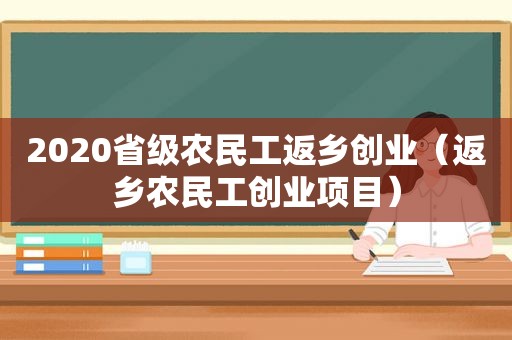 2020省级农民工返乡创业（返乡农民工创业项目）