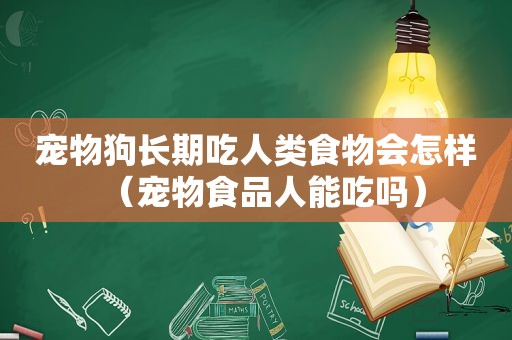 宠物狗长期吃人类食物会怎样（宠物食品人能吃吗）