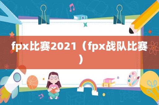 fpx比赛2021（fpx战队比赛）