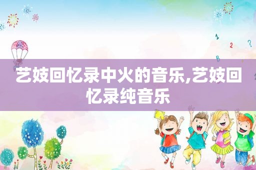 艺妓回忆录中火的音乐,艺妓回忆录纯音乐