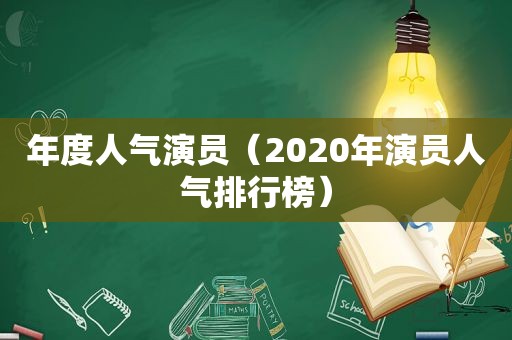 年度人气演员（2020年演员人气排行榜）