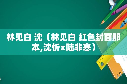 林见白 沈（林见白 红色封面那本,沈忻x陆非寒）