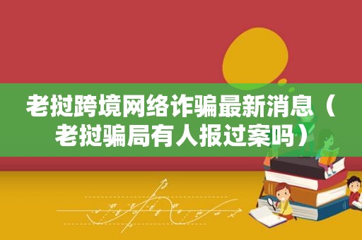 老挝跨境网络诈骗最新消息（老挝骗局有人报过案吗）