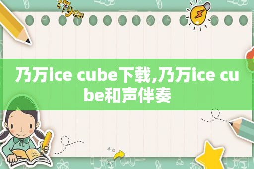 乃万ice cube下载,乃万ice cube和声伴奏