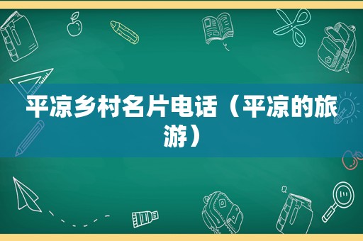 平凉乡村名片电话（平凉的旅游）