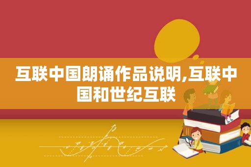 互联中国朗诵作品说明,互联中国和世纪互联