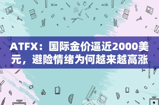 ATFX：国际金价逼近2000美元，避险情绪为何越来越高涨？