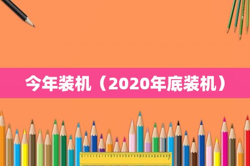 今年装机（2020年底装机）