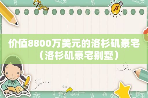 价值8800万美元的洛杉矶豪宅（洛杉矶豪宅别墅）