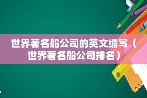 世界著名船公司的英文缩写（世界著名船公司排名）