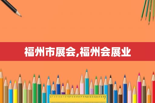 福州市展会,福州会展业