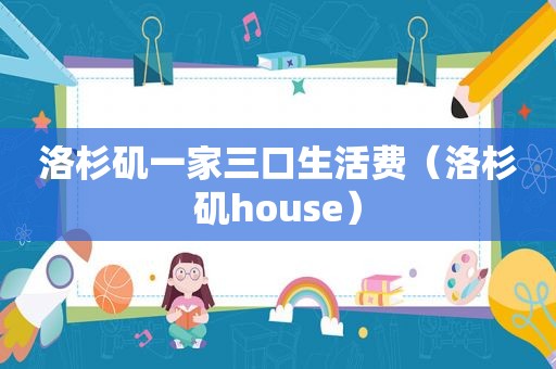 洛杉矶一家三口生活费（洛杉矶house）