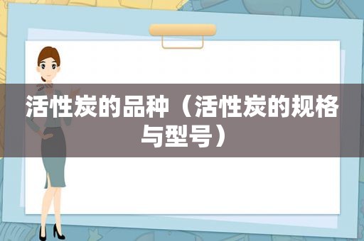 活性炭的品种（活性炭的规格与型号）