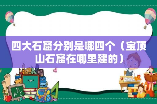 四大石窟分别是哪四个（宝顶山石窟在哪里建的）