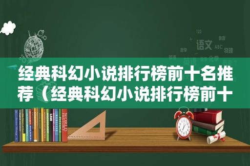 经典科幻小说排行榜前十名推荐（经典科幻小说排行榜前十名作家）