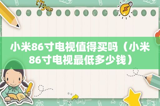 小米86寸电视值得买吗（小米86寸电视最低多少钱）