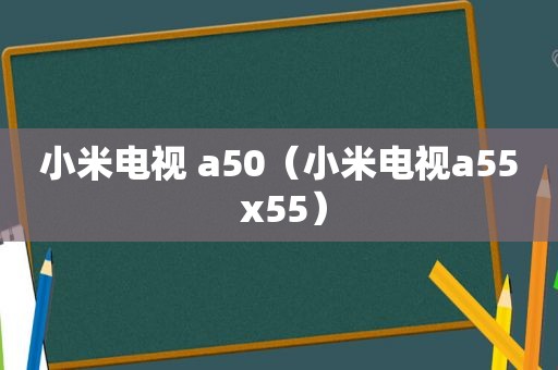 小米电视 a50（小米电视a55 x55）