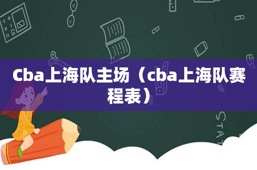 Cba上海队主场（cba上海队赛程表）