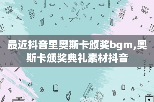 最近抖音里奥斯卡颁奖bgm,奥斯卡颁奖典礼素材抖音