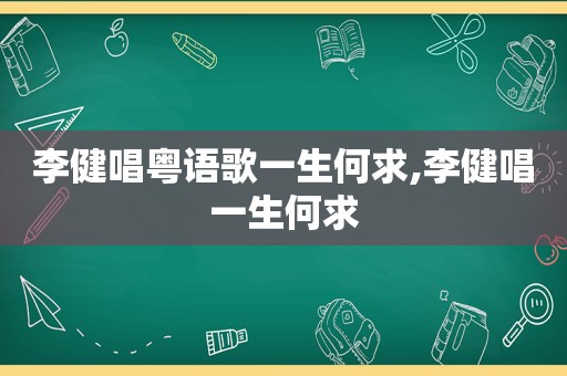 李健唱粤语歌一生何求,李健唱一生何求