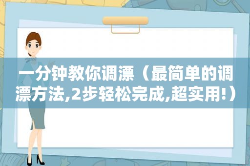 一分钟教你调漂（最简单的调漂方法,2步轻松完成,超实用!）