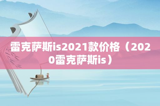 雷克萨斯is2021款价格（2020雷克萨斯is）