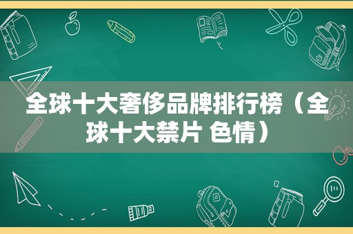 全球十大奢侈品牌排行榜（全球十大禁片 色情）