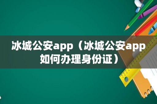 冰城公安app（冰城公安app如何办理身份证）