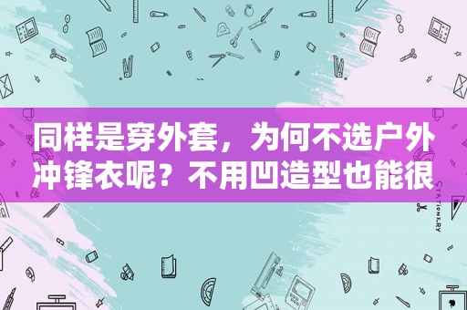 同样是穿外套，为何不选户外冲锋衣呢？不用凹造型也能很酷