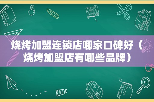 烧烤加盟连锁店哪家口碑好（烧烤加盟店有哪些品牌）