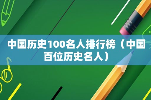 中国历史100名人排行榜（中国百位历史名人）