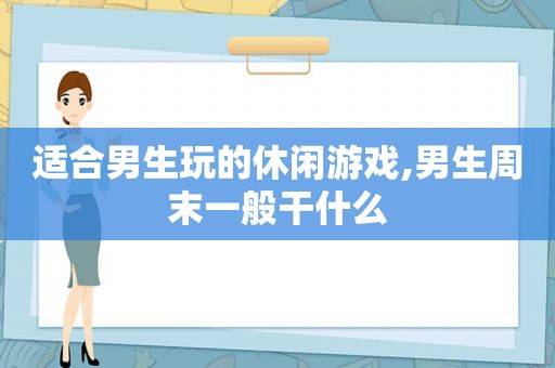 适合男生玩的休闲游戏,男生周末一般干什么