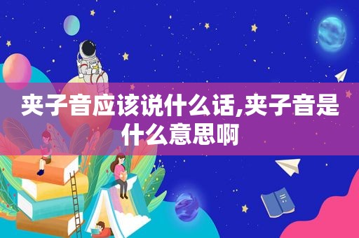 夹子音应该说什么话,夹子音是什么意思啊