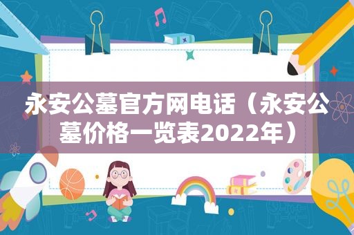 永安公墓官方网电话（永安公墓价格一览表2022年）