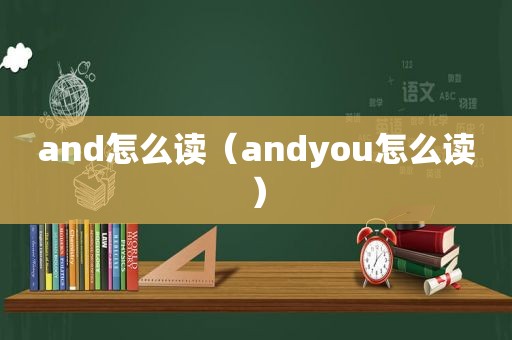 and怎么读（andyou怎么读）