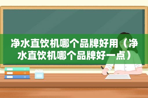 净水直饮机哪个品牌好用（净水直饮机哪个品牌好一点）