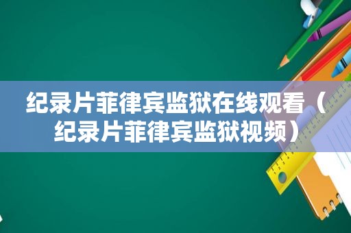 纪录片菲律宾监狱在线观看（纪录片菲律宾监狱视频）