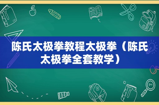 陈氏太极拳教程太极拳（陈氏太极拳全套教学）