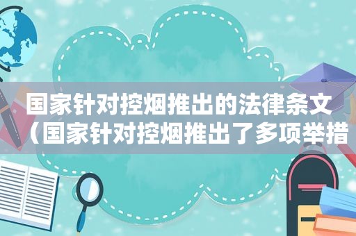 国家针对控烟推出的法律条文（国家针对控烟推出了多项举措相关的法律条文有哪些）