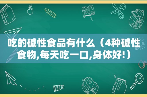 吃的碱性食品有什么（4种碱性食物,每天吃一口,身体好!）