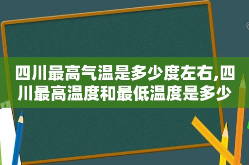 四川最高气温是多少度左右,四川最高温度和最低温度是多少