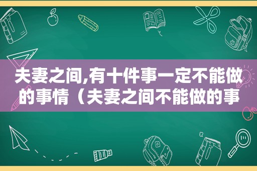 夫妻之间,有十件事一定不能做的事情（夫妻之间不能做的事）